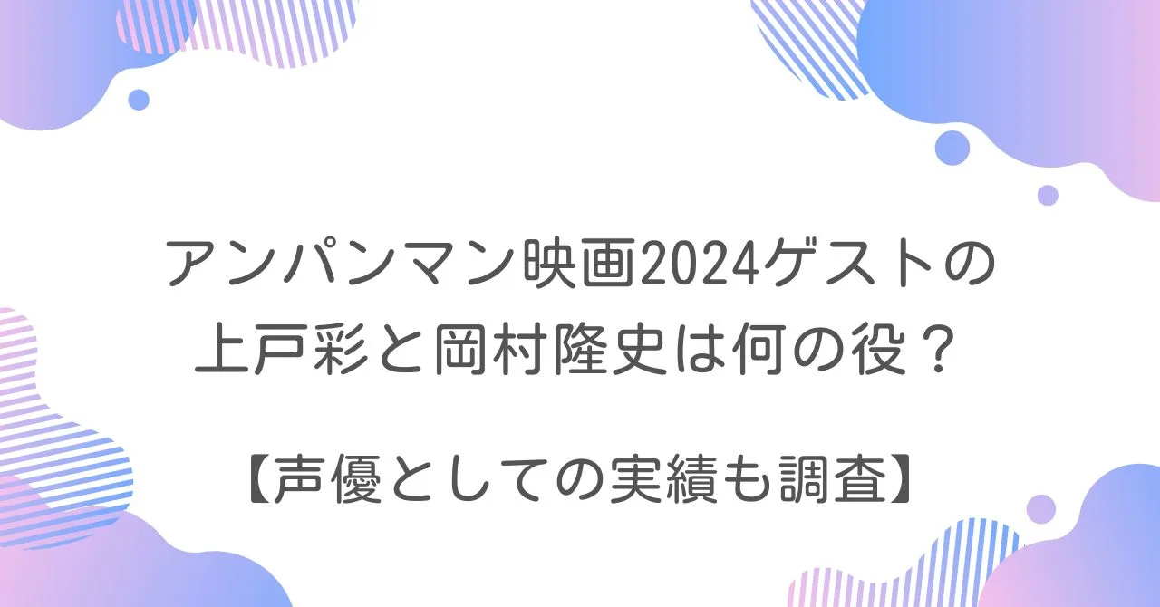 アンパンマン　映画　2024　ゲスト　声優　上戸彩　岡村隆史